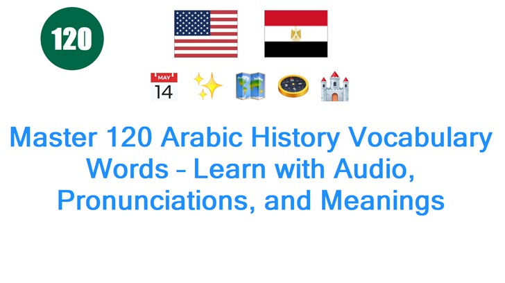 Master 120 Arabic History Vocabulary Words – Learn with Audio, Pronunciations, and Meanings